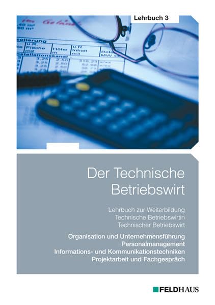 Der Technische Betriebswirt - Lehrbuch 3: Organisation und Unternehmensführung, Personalmanagement, Informations- und Kommunikationstechniken, Projektarbeit und Fachgespräch Learning & Reference