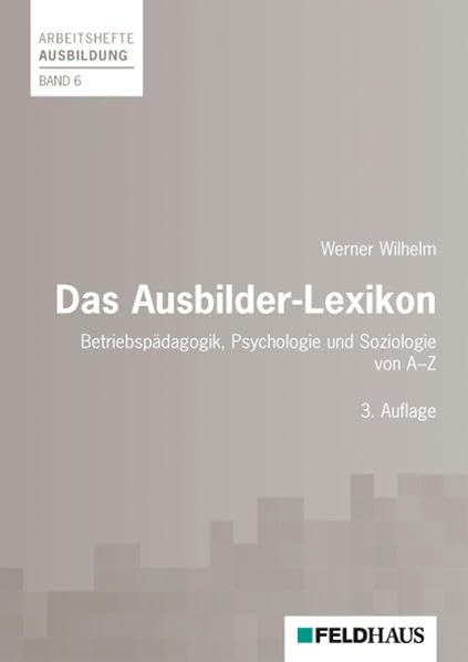Das Ausbilder-Lexikon: Betriebspädagogik, Psychologie und Soziologie von A - Z: Betriebspädagogik, Psychologie und Soziologie von A-Z. Über 1.300 Stichwörter (Arbeitshefte Ausbildung) Business, Finance & Career
