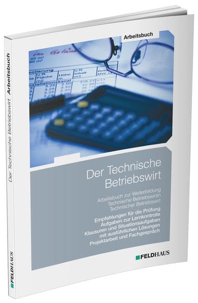 Der Technische Betriebswirt / Arbeitsbuch: Empfehlungen für die Prüfung, Aufgaben zur Lernkontrolle, Klausuren und Situationsaufgaben mit ausführlichen Lösungen, Projektarbeit und Fachgespräch Business, Finance & Career