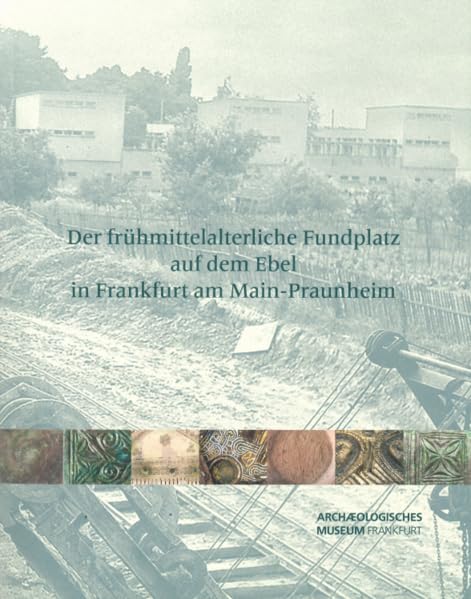 Der frühmittelalterliche Fundplatz auf dem Ebel in Frankfurt am Main-Praunheim (Archäologisches Museum Frankfurt - Publikationen) Natural Sciences
