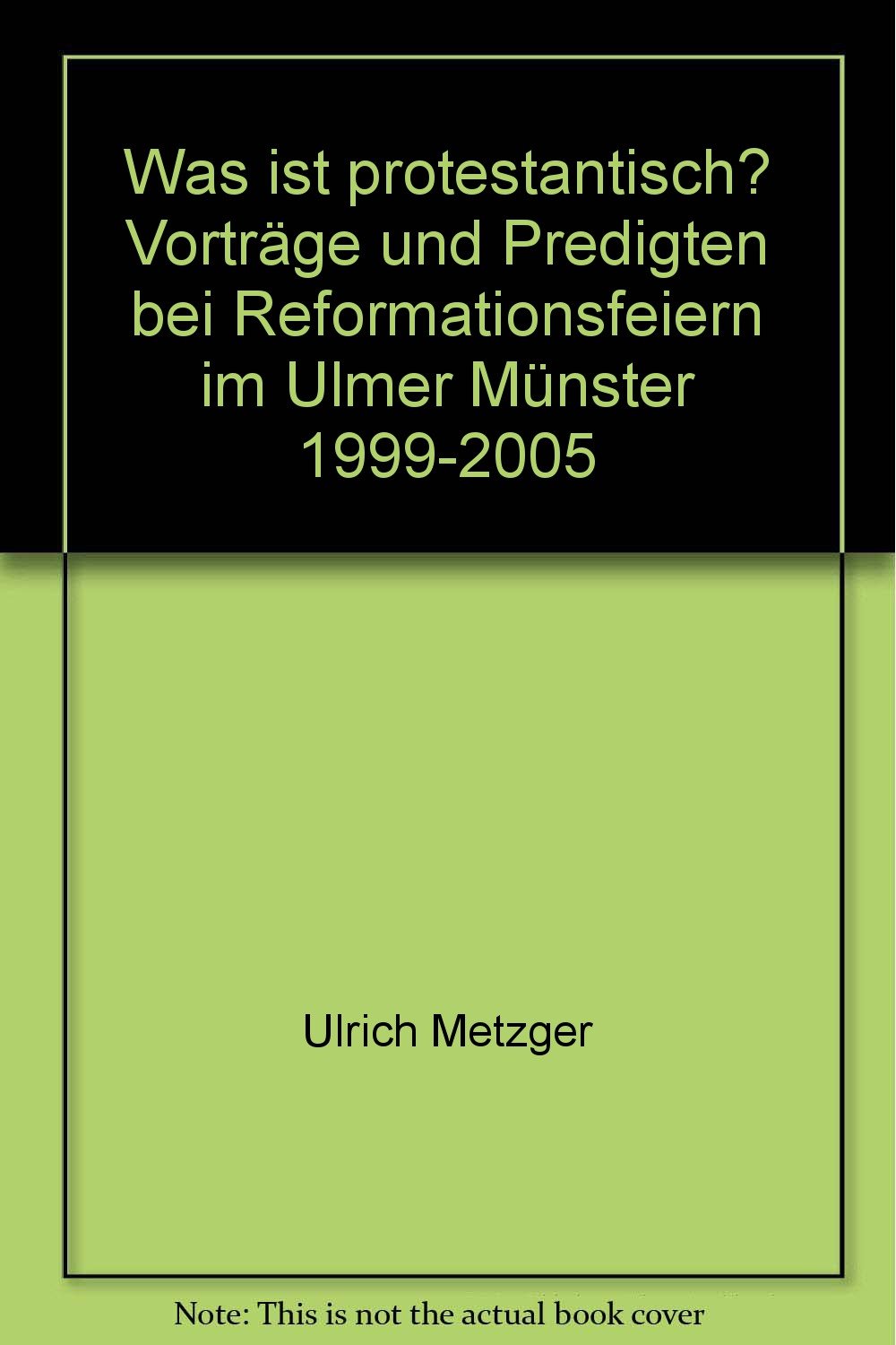 Was ist protestantisch? Vorträge und Predigten bei Reformationsfeiern im Ulmer Münster 1999-2005 Politics & History