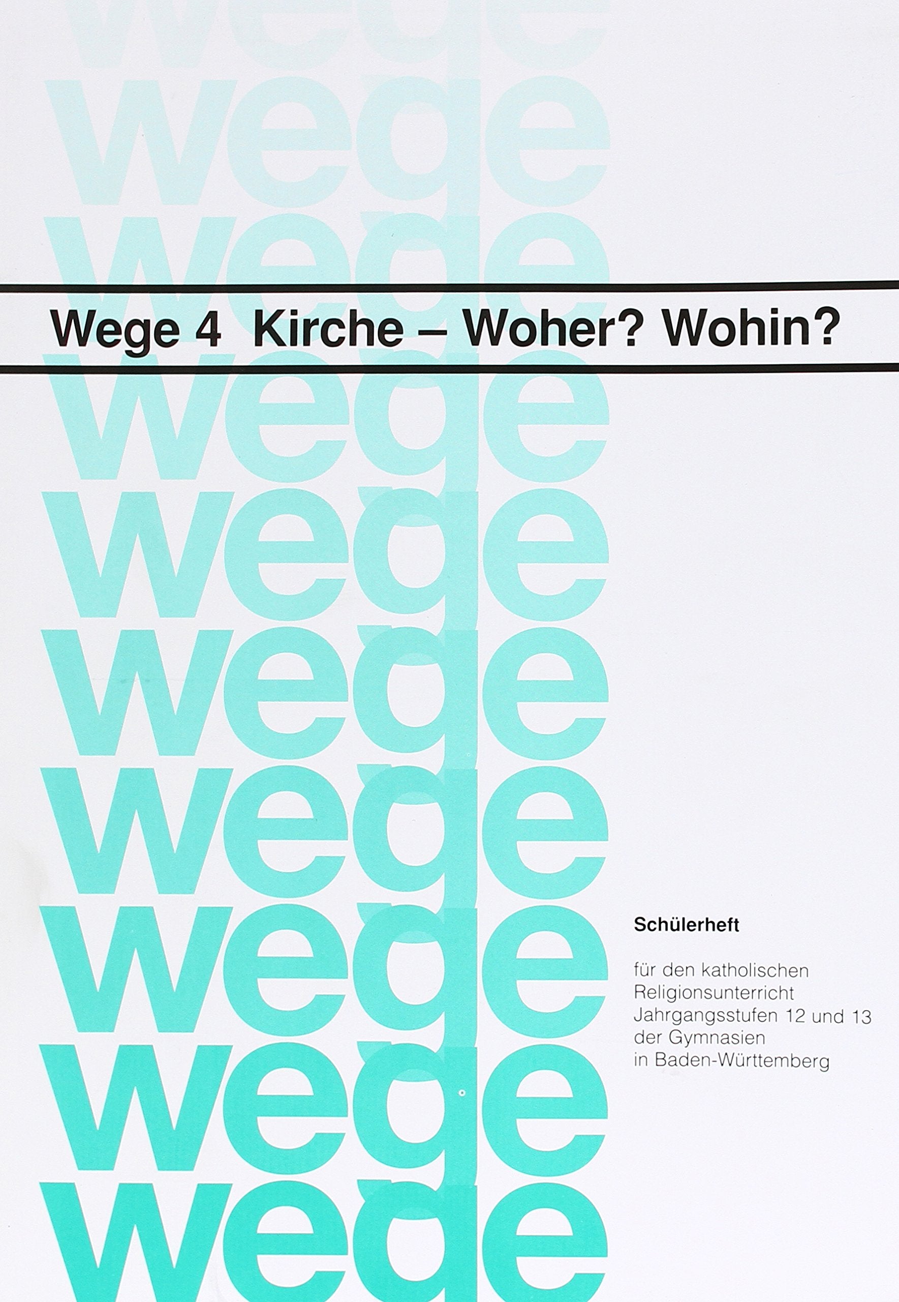 Kirche - Woher? Wohin?: Schülerheft – Wege 4 (Wege: Für den katholischen Religionsunterricht. Jahrgangsstufen 12 und 13 der Gymnasien in Baden-Württemberg) Learning & Reference