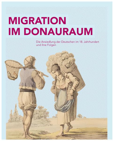 Migration im Donauraum: Die Ansiedlung der Deutschen im 18. Jahrhundert und ihre Folgen Politics & History