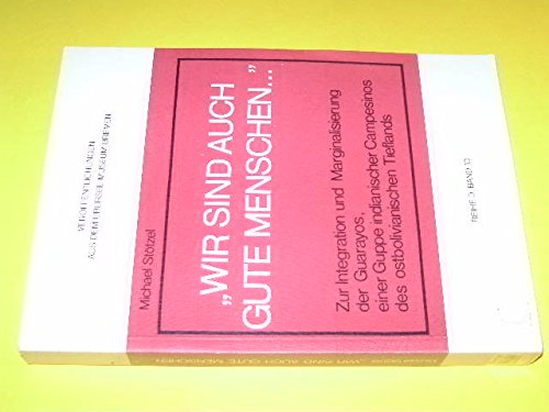 Wir sind auch gute Menschen-- : Zur Integration und Marginalisierung der Guarayos, einer Guppe indianischer Campesinos des ... dem Ubersee-Museum Bremen) (German Edition) Books