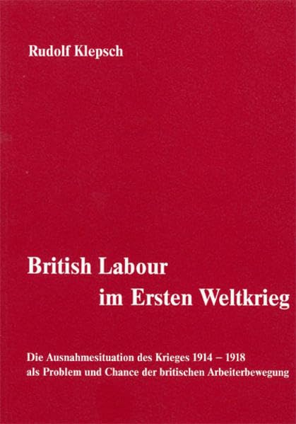 British Labour im Ersten Weltkrieg: Die Ausnahmesituation des Krieges 1914-1918 als Problem und Chance der britischen Arbeiterbewegung Politics & History