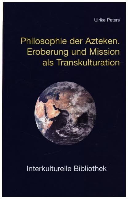 Philosophie der Azteken: Eroberung und Mission als Transkulturation (Interkulturelle Bibliothek) Religion & Esotericism