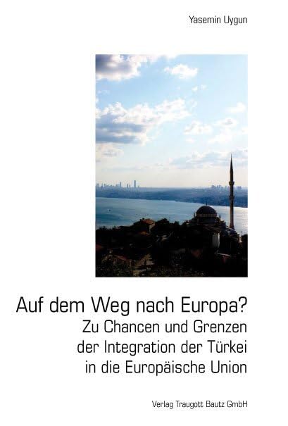 Auf dem Weg nach Europa?: Zu Chancen und Grenzen der Integration der Türkei in die Europäische Union - Uygun, Yasemin book