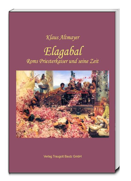 Elagabal: Roms Priesterkaiser und seine Zeit Politics & History