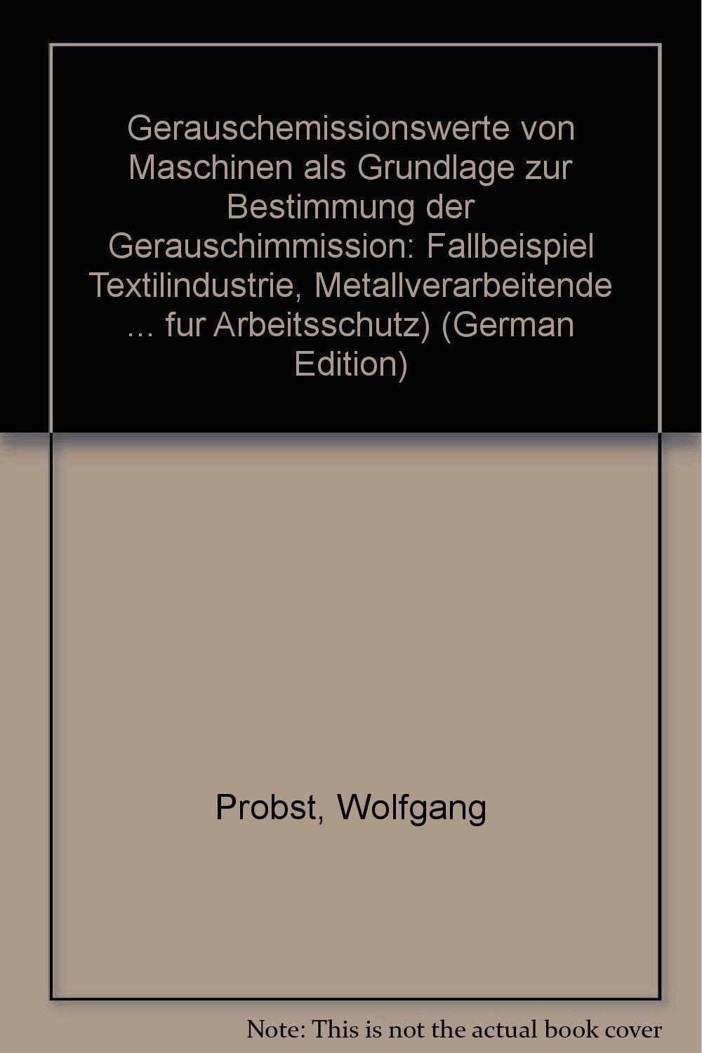 Geräuschemissionswerte von Maschinen als Grundlage zur Bestimmung der Geräuschimmission. Fallbeispiel: Textilindustrie. Metallverarbeitende Industrie. Getränkeabfüllindustrie. (=Schriftenreihe der Bundesanstalt für Arbeitsschutz, Forschung; Fb 578). book