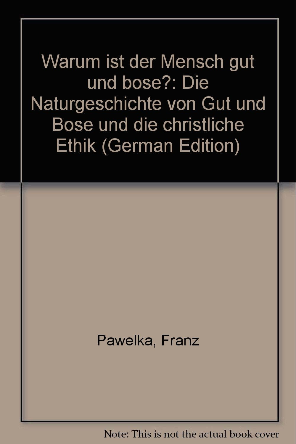 Warum ist der Mensch gut und böse?: Die Naturgeschichte von Gut und Böse und die christliche Ethik Natural Sciences