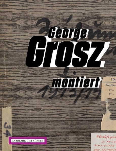 George Grosz montiert. Collagen 1917-1958: Katalog zur Ausstellung 'George Grosz. Korrekt und anarchisch', 2010, Akademie der Künste, Berlin. Texte ... Staeck, Birgit Möckel, Wolfgang Trautwein. Film, Art & Culture