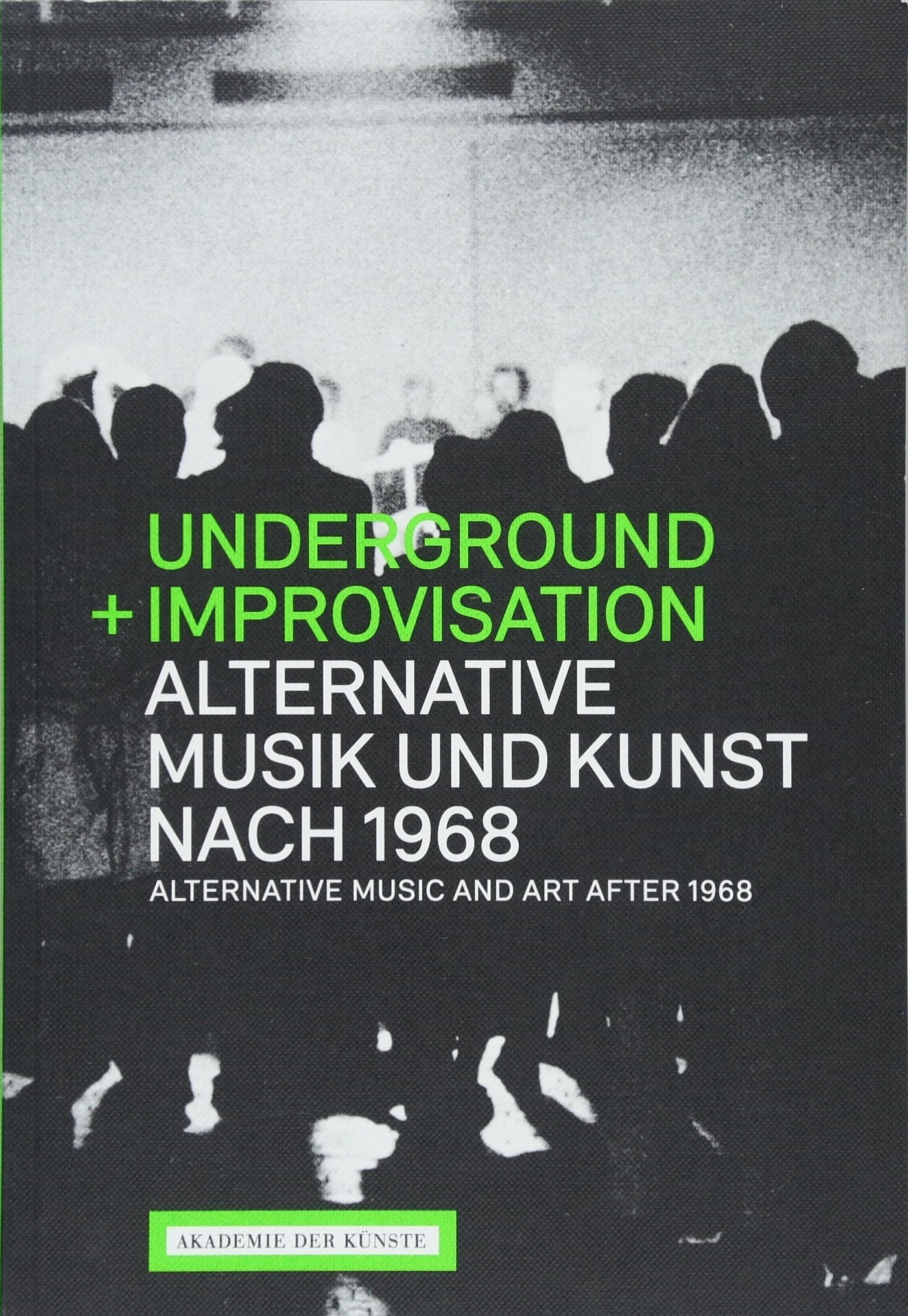 Underground und Improvisation. Alternative Musik und Kunst nach 1968: Katalog zur Ausstellung Akademie der Künste, Berlin, Hanseatenweg, 2018 Arts & Music