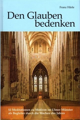 Den Glauben bedenken: 52 Meditationen zu Motiven im Ulmer Münster als Begleiter durch die Wochen des Jahres Religion & Esotericism
