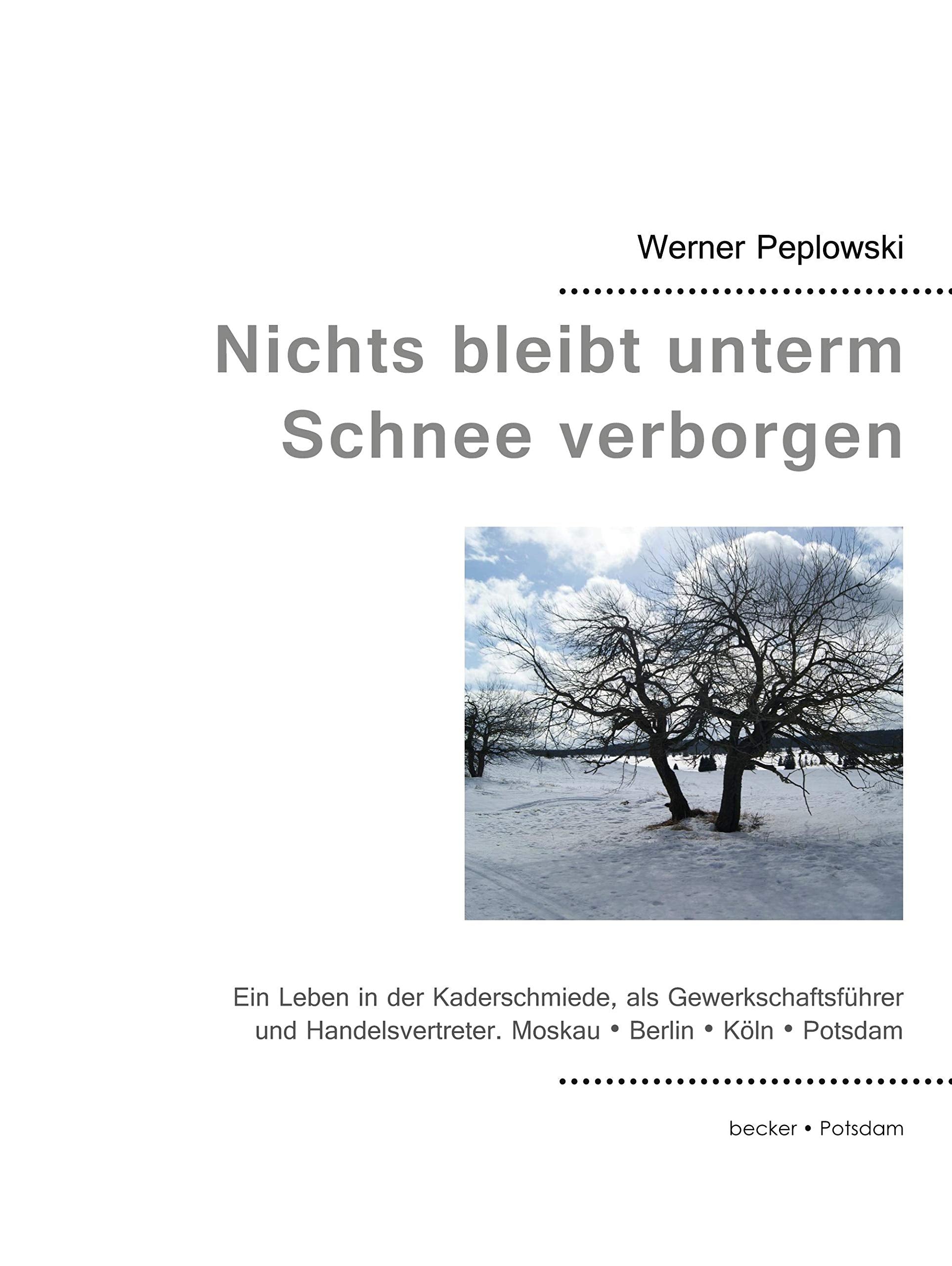 Nichts bleibt unterm Schnee verborgen: Ein Leben in der Kaderschmiede, als Gewerkschaftsführer und Handelsvertreter. Moskau, Berlin, Potsdam, Köln Contemporary literature