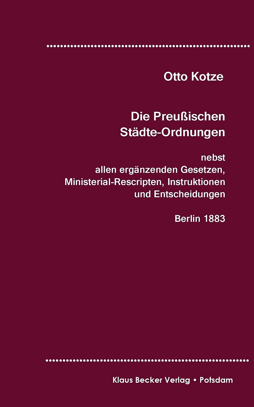 Die Preußischen Städte-Ordnungen, Berlin 1883: nebst allen ergänzenden Gesetzen, Ministerial-Recripten, Instruktionen und Entscheidungen (Rechtsgeschichte) Law