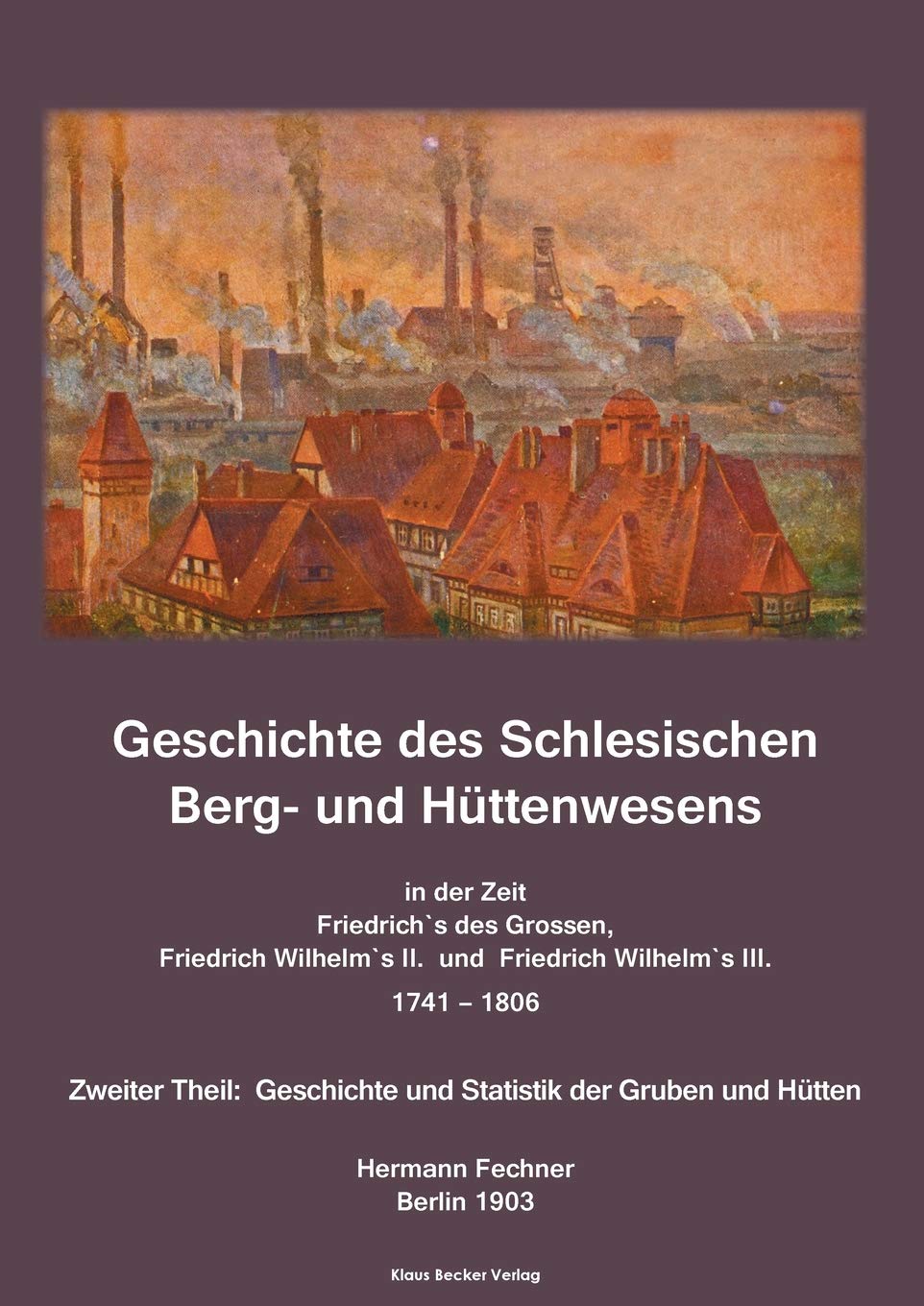 Geschichte des Schlesischen Berg- und Hüttenwesens in der Zeit Friedrich des Grossen, Friedrich Wilhelm II. und Friedrich Wilhelm III. 1741-1806. Business, Finance & Career