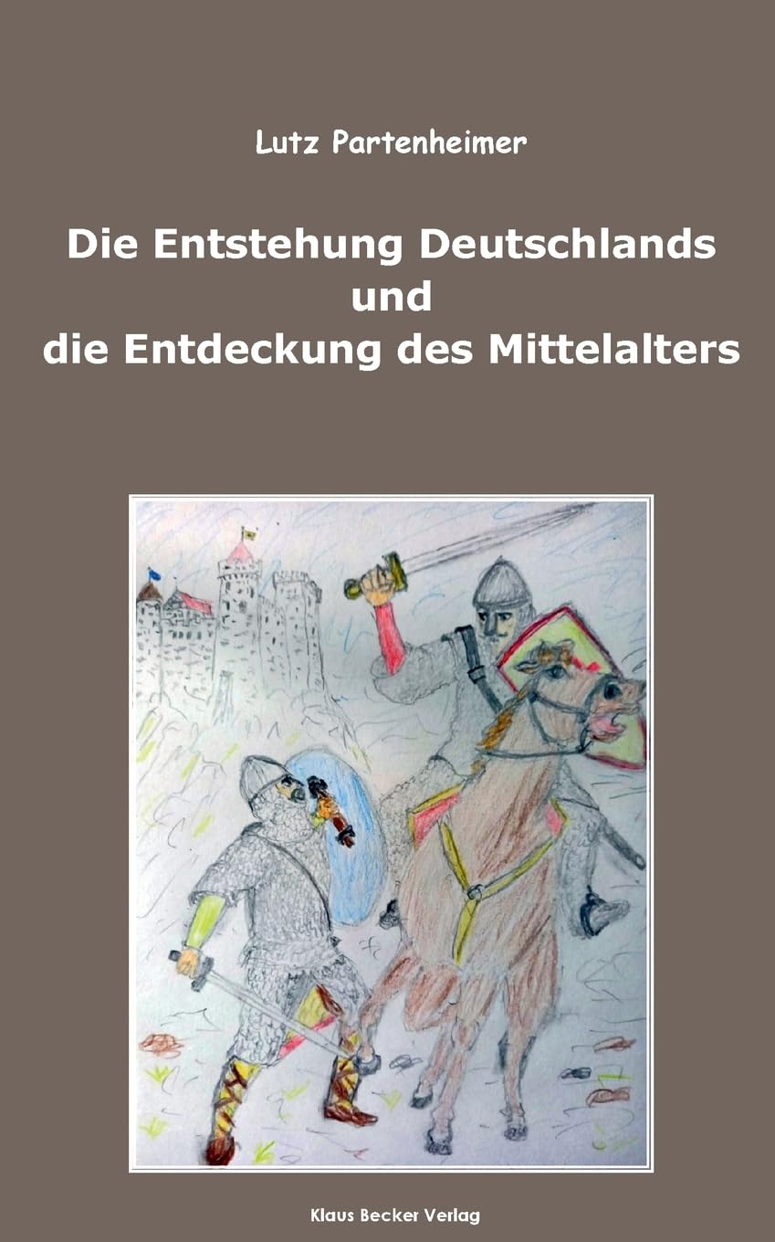Die Entstehung Deutschlands und die Entdeckung des Mittelalters: The Formation of Germany and the Discovery of the Middle Ages German history