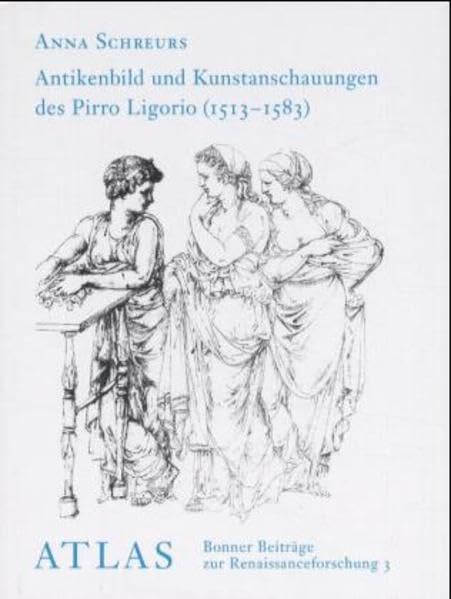 Antikenbild und Kunstanschauungen des neapolitanischen Malers, Architekten und Antiquars Pirro Ligorio (1513-1583) (Atlas : Bonner Beiträge zur Renaissanceforschung) book