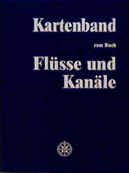 Flüsse und Kanäle. Die Geschichte der deutschen Wasserstrassen: Kartenband. Historische Wasserstrassenkarten aus den Jahren 1712, 1894, 1939 und 1996/97 Geology & Geography