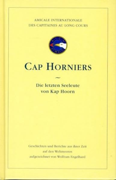 Cap Horniers: Die letzten Seeleute von Kap Hoorn: Die letzten Seeleute von Kap Hoorn. Geschichte u. Berichte aus ihrer Zeit auf d. Weltmeeren. Hrsg.: ... Internationale des Capitaines au Long Cours Memories
