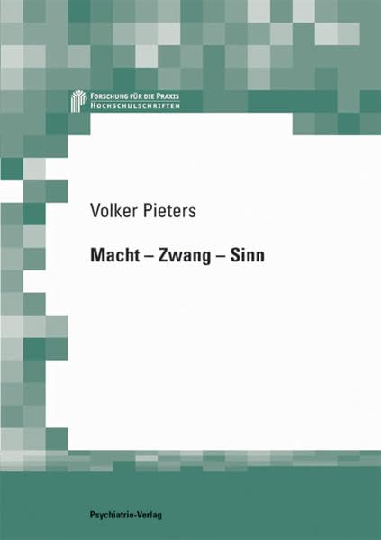 Macht - Zwang - Sinn. Subjektives Erleben, Behandlungsbewertungen und Therapieerfolge bei gerichtlichen Unterbringungen schizophrener Menschen. Forschung für die Praxis. Medicine