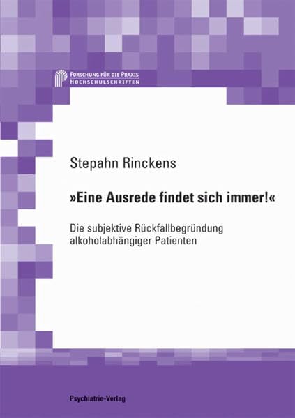 Eine Ausrede findet sich immer!: Die subjektive Rückfallbegründung alkoholabhängiger Patienten (Forschung fuer die Praxis - Hochschulschriften) Medicine