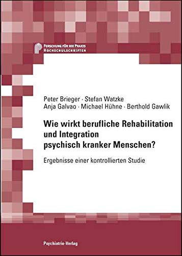 Wie wirkt berufliche Rehabilitation und Integration psychisch kranker Menschen?: Ergebnisse einer kontrollierten Studie (Forschung fuer die Praxis - Hochschulschriften) Medicine