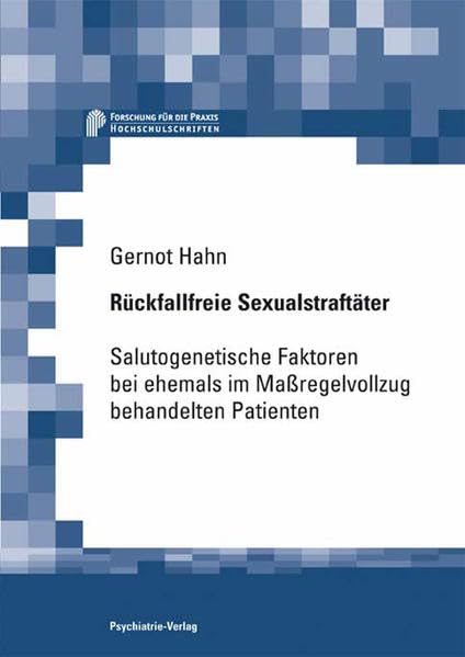 Rückfallfreie Sexualstraftäter: Salutogenetische Faktoren bei ehemaligen Massregelvollzugspatienten (Forschung fuer die Praxis - Hochschulschriften) Medicine