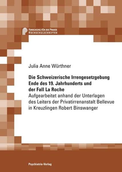 Die Schweizerische IrrengeSetzgebung Ende des 19. Jahrhunderts und der Fall La Roche: Aufgearbeitet anhand der Unterlagen des Leiters der Privatirrenanstalt Bellevue in Kreuzlingen Robert Binswanger Medicine