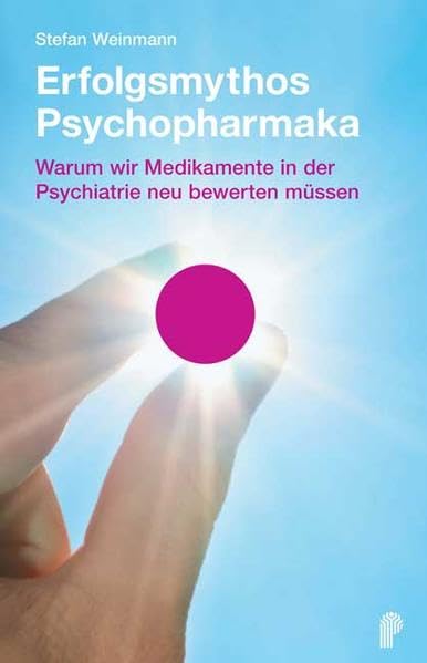 Erfolgsmythos Psychopharmaka: Warum wir Medikamente in der Psychiatrie neu bewerten müssen (Fachwissen) Medicine