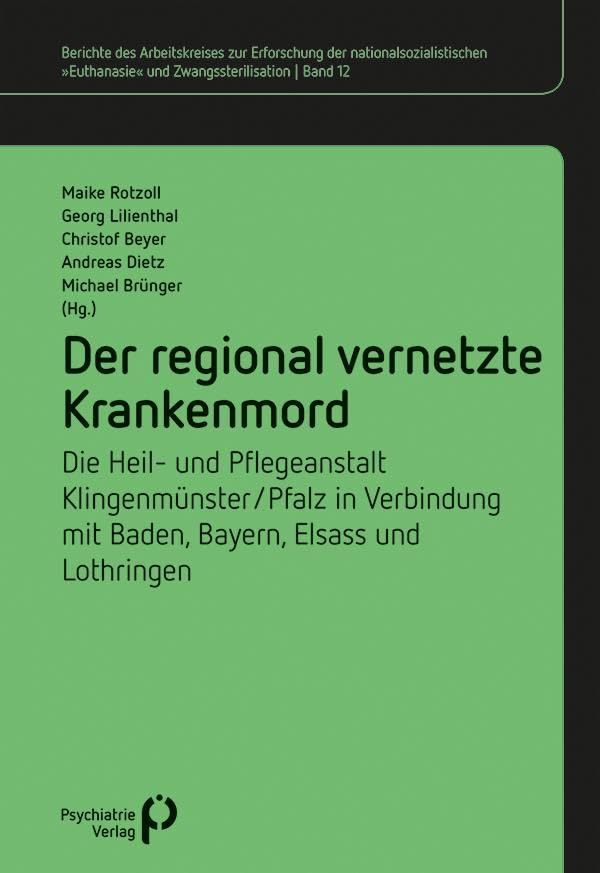 Der regional vernetzte Krankenmord: Die Heil- und Pflegeanstalt Klingenmünster/Pfalz in Verbindung mit Baden, Bayern, Elsass und Lothringen (Berichte ... »Euthanasie« und Zwangssterilisation) Medicine