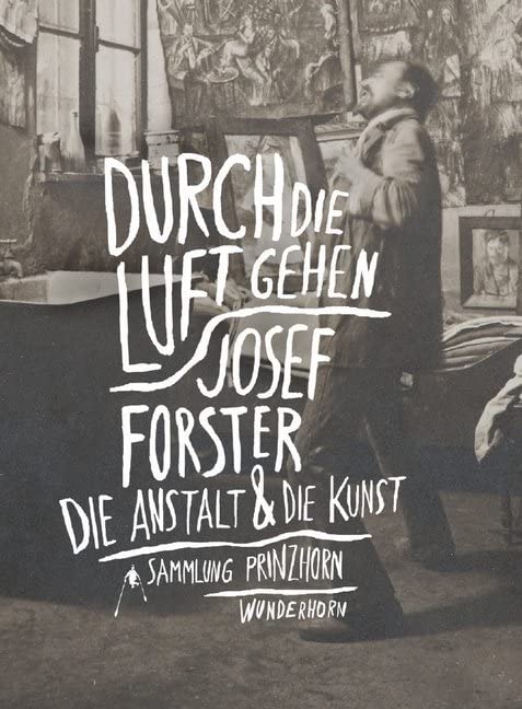 Durch die Luft gehen: Josef Forster. Die Anstalt und die Kunst: Josef Forster. Die Anstalt und die Kunst. Katalog zur Ausstellung in der Sammlung Prinzhorn, Heidelberg Film, Art & Culture