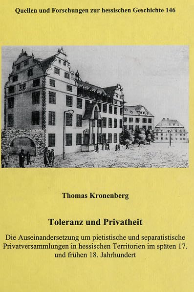Toleranz und Privatheit: Die Auseinandersetzung um pietistische und separatische Privatsammlungen in hessischen Territorien im späten 17. und frühen ... und Forschungen zur hessischen Geschichte) Politics & History