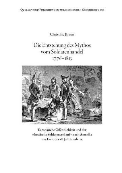 Die Entstehung des Mythos vom Soldatenhandel 1776-1813: Europäische Öffentlichkeit und der "hessische Soldatenverkauf" nach Amerika am Ende des 18. ... und Forschungen zur hessischen Geschichte) Natural Sciences