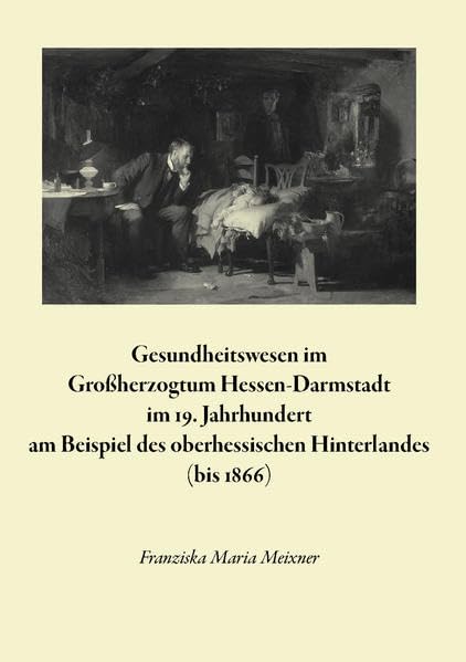 Gesundheitswesen im Großherzogtum Hessen-Darmstadt im 19. Jahrhundert am Beispiel des oberhessischen Hinterlandes (bis 1866) (Quellen und Forschungen zur hessischen Geschichte) Politics & History