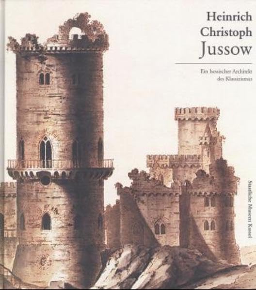 Heinrich Christoph Jussow 1754-1825: Ein hessischer Architekt des Klassizismus: Ein hessischer Architekt des Klassizismus. Katalog zur Ausstellung der Staatlichen Museen Kassel, April/Juli 1999 Architecture