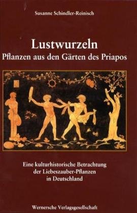 Lustwurzeln - Pflanzen aus den Gärten des Priapos: Eine kulturhistorische Betrachtung der Liebeszauber-Pflanzen in Deutschland Garden & Plants