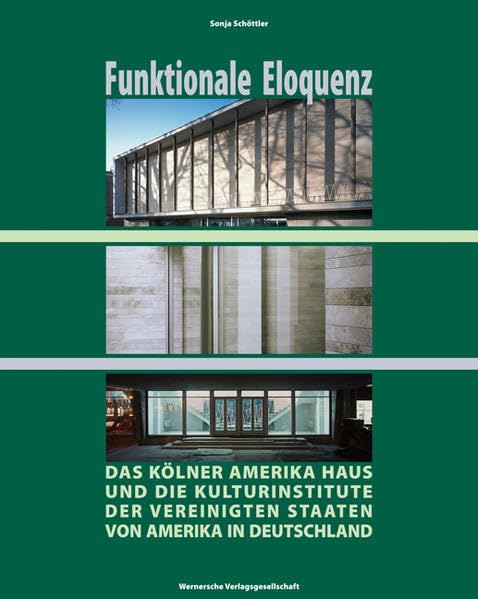 Funktionale Eloquenz: Das Kölner Amerikahaus und die Kulturinstitute der Vereinigten Staaten von Amerika in Deutschland Architecture