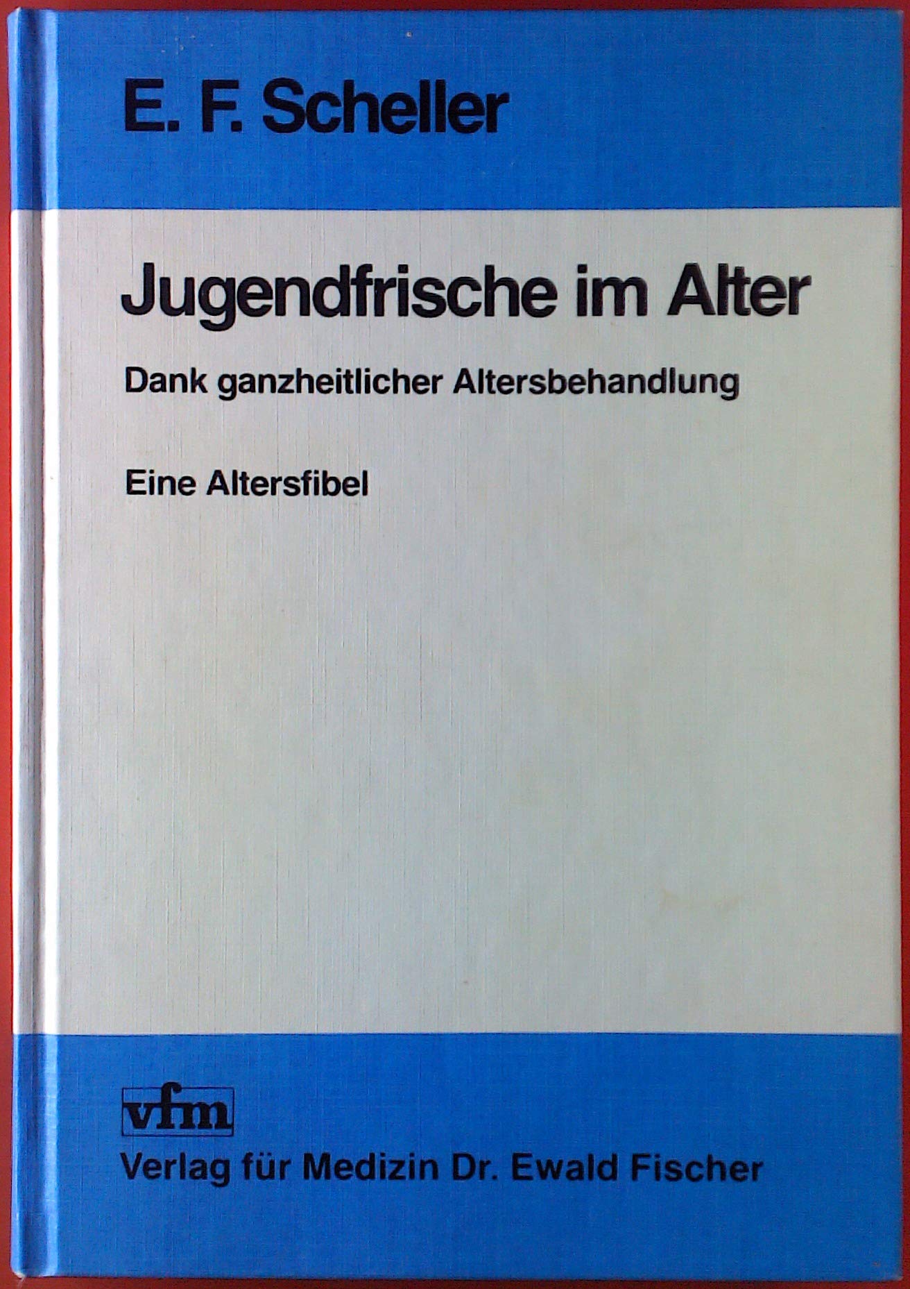 Jugendfrische im Alter. Dank ganzheitlicher Altersbehandlung. Eine Altersfibel Medicine