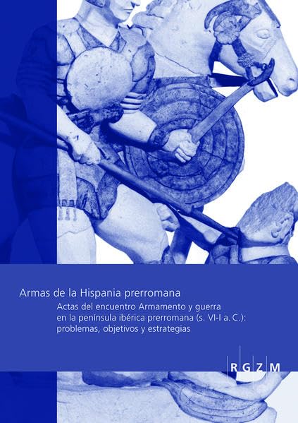 Armas de la Hispania prerromana: Actas del Encuentro Armamento y arqueología de la guerra en la Península Ibérica prerromana (s. VI-I a. C.): ... Zentralmuseum - Tagungen) Natural Sciences