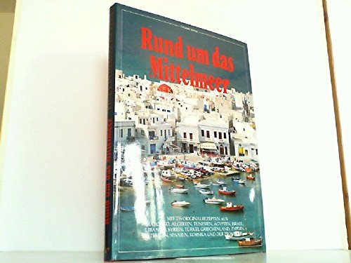 Rund ums Mittelmeer. Eine kulinarische Reise: Mit 235 Originalrezepten aus Marokko, Algerien, Tunesien, Ägypten, Israel, Libanon, Syrien, Türkei, ... Zypern, Italien, Korsika und der Provence Travel Guides