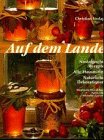 Auf dem Lande: Nostalgische Rezepte - Alte Hausmittel - Natürliche Dekorationen Garden & Plants