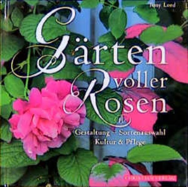 Gärten voller Rosen: Gestaltung-Sortenauswahl-Kultur & Pflege Garden & Plants