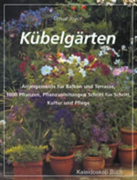 Kübelgärten: Arrangements für Balkon und Terrasse, 1000 Pflanzen, Pflanzanleitungen Schritt-für-Schritt, Kultur und Pflege Garden & Plants