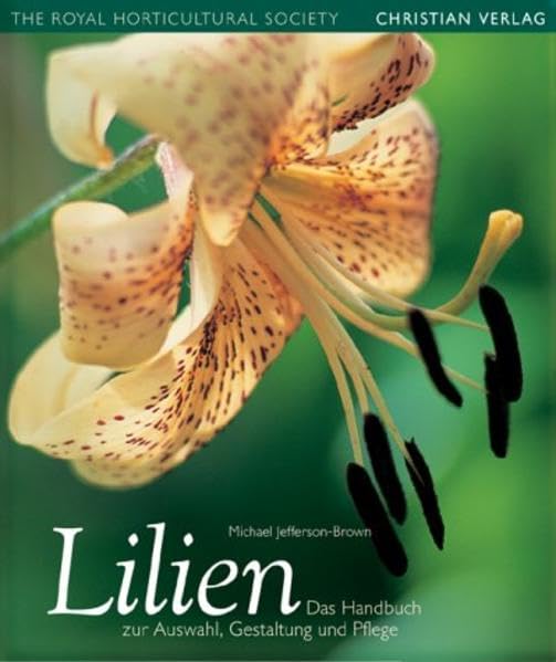 Lilien: Das Handbuch zur Auswahl, Gestaltung und Pflege Garden & Plants