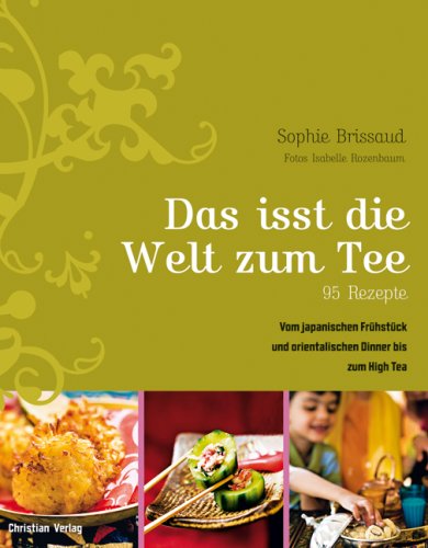 Das isst die Welt zum Tee. 95 Rezepte: Vom japanischen Frühstück und orientalischen Dinner bis zum High Tea. 95 Rezepte Leisure, Home & Garden