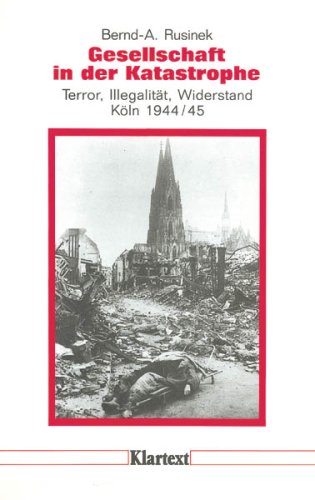 Gesellschaft in der Katastrophe. Terror, Illegalität, Widerstand - Köln 1944/45 German history