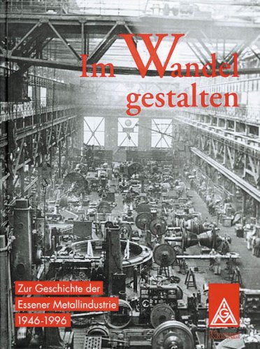 Im Wandel gestalten: Zur Geschichte der Essener Metallindustrie 1946-1996 Books
