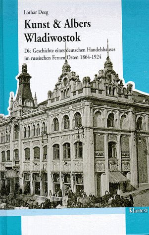 Kunst & Albers Wladiwostok: Die Geschichte eines deutschen Handelshauses im russischen Fernen Osten (1864-1924) (Veröffentlichungen zur Kultur und Geschichte im östlichen Europa) Politics & History
