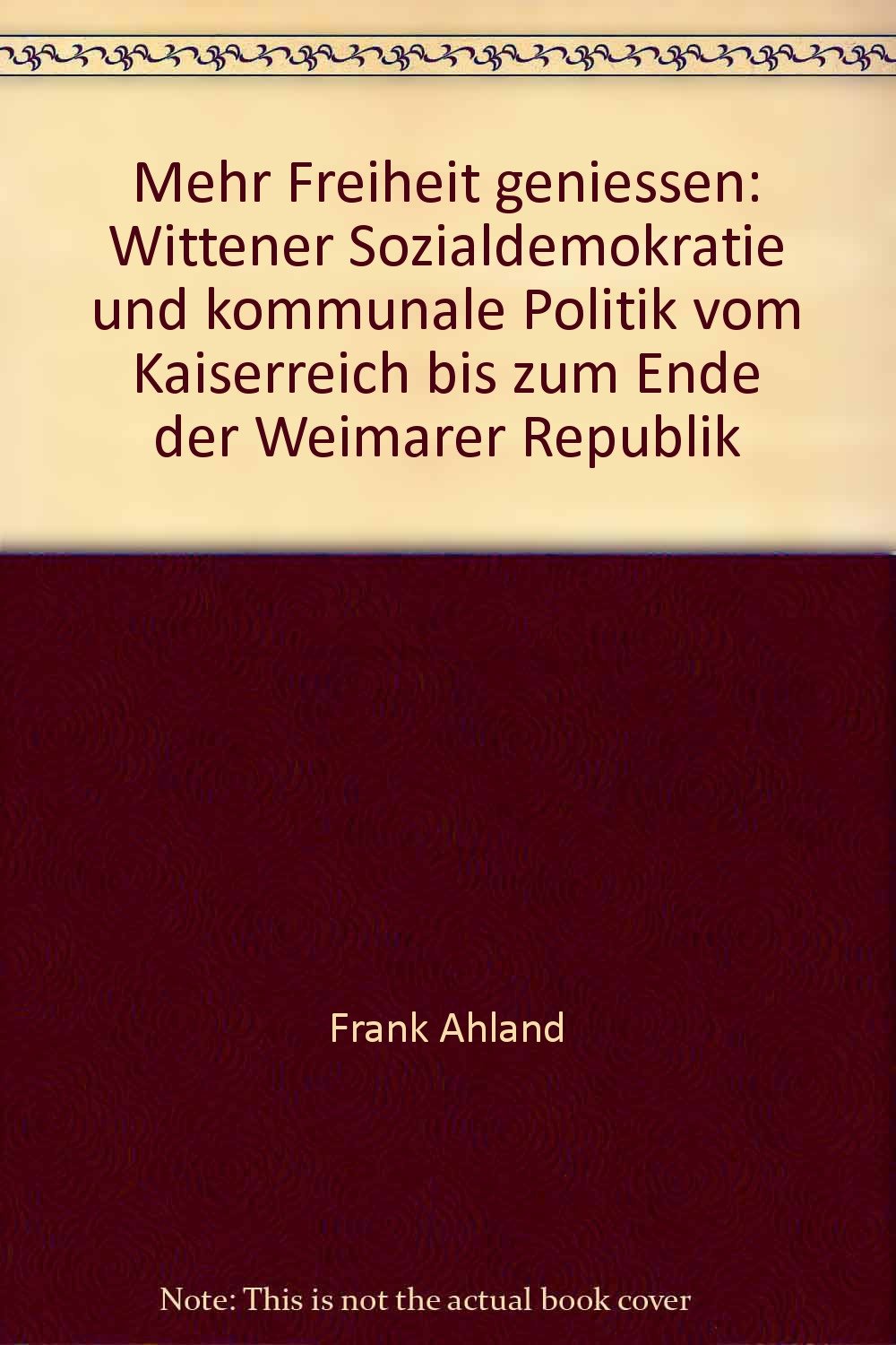Mehr Freiheit geniessen: Wittener Sozialdemokratie und kommunale Politik vom Kaiserreich bis zum Ende der Weimarer Republik Politics & History